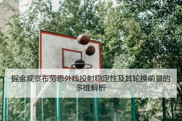 掘金观察布劳恩外线投射稳定性及其轮换前景的多维解析