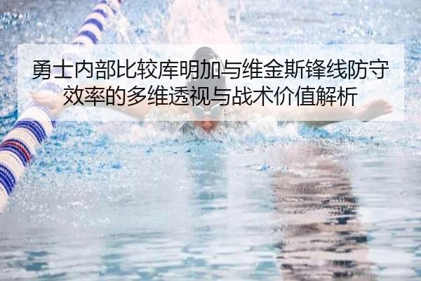 勇士内部比较库明加与维金斯锋线防守效率的多维透视与战术价值解析